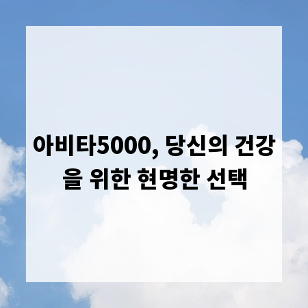 아비타5000, 당신의 건강을 위한 현명한 선택