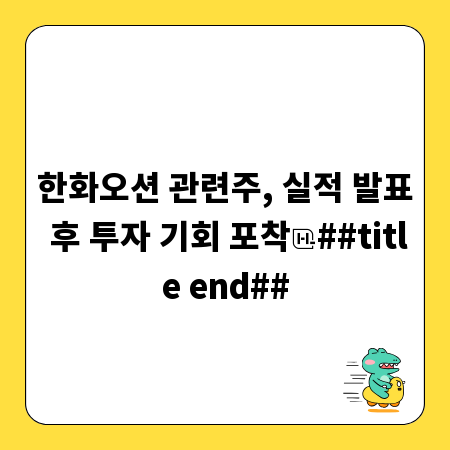 한화오션 관련주, 실적 발표 후 투자 기회 포착
##title end##