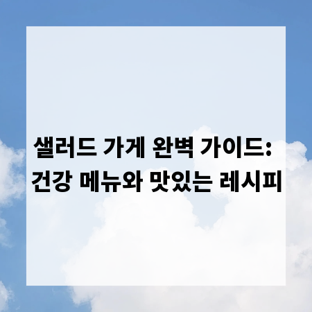 샐러드 가게 완벽 가이드: 건강 메뉴와 맛있는 레시피