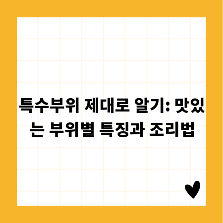 특수부위 제대로 알기: 맛있는 부위별 특징과 조리법