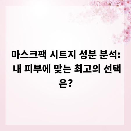 마스크팩 시트지 성분 분석: 내 피부에 맞는 최고의 선택은?
