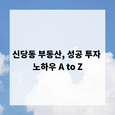 신당동 부동산, 성공 투자 노하우 A to Z
