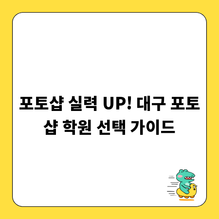 포토샵 실력 UP! 대구 포토샵 학원 선택 가이드