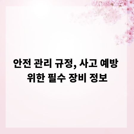 안전 관리 규정, 사고 예방 위한 필수 장비 정보