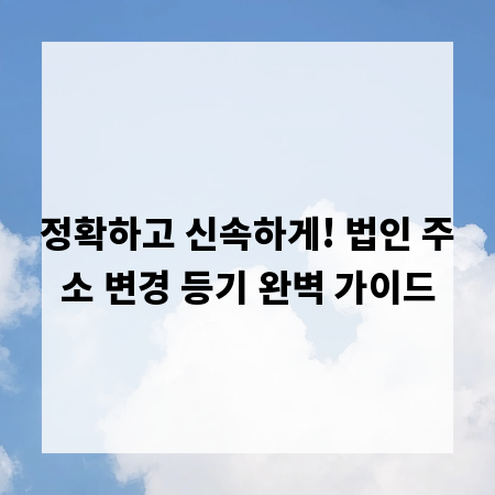 정확하고 신속하게! 법인 주소 변경 등기 완벽 가이드