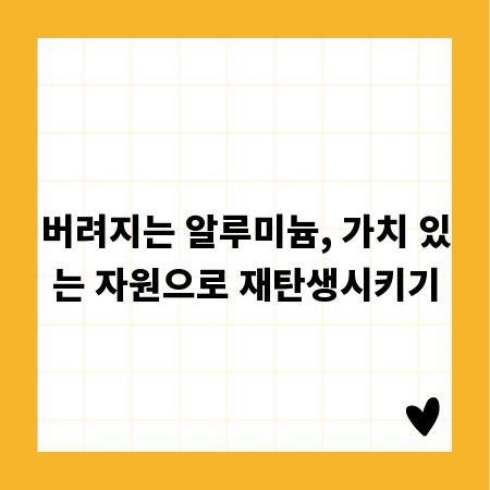 버려지는 알루미늄, 가치 있는 자원으로 재탄생시키기