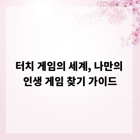 터치 게임의 세계, 나만의 인생 게임 찾기 가이드