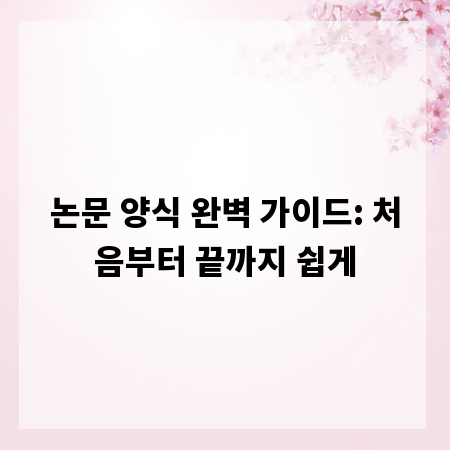 논문 양식 완벽 가이드: 처음부터 끝까지 쉽게