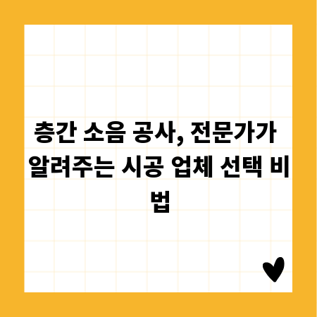 층간 소음 공사, 전문가가 알려주는 시공 업체 선택 비법
