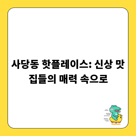 사당동 핫플레이스: 신상 맛집들의 매력 속으로