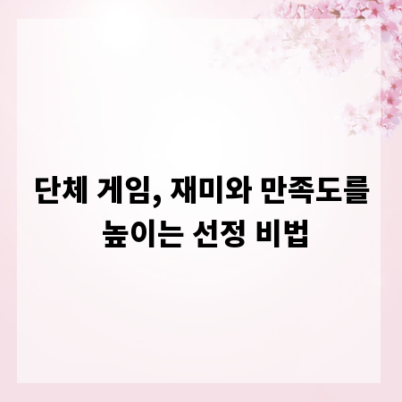 단체 게임, 재미와 만족도를 높이는 선정 비법