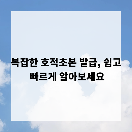 복잡한 호적초본 발급, 쉽고 빠르게 알아보세요
