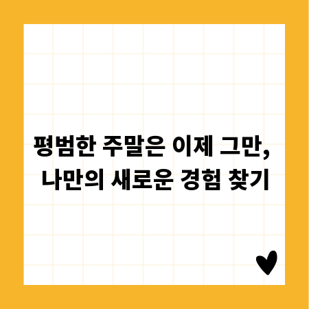 평범한 주말은 이제 그만, 나만의 새로운 경험 찾기