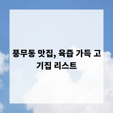 풍무동 맛집, 육즙 가득 고기집 리스트