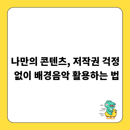 나만의 콘텐츠, 저작권 걱정 없이 배경음악 활용하는 법