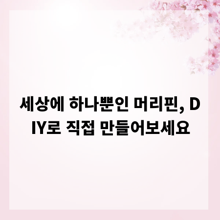 세상에 하나뿐인 머리핀, DIY로 직접 만들어보세요