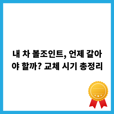 내 차 볼조인트, 언제 갈아야 할까? 교체 시기 총정리