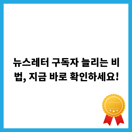 뉴스레터 구독자 늘리는 비법, 지금 바로 확인하세요!