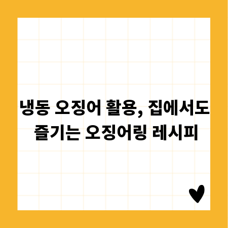 냉동 오징어 활용, 집에서도 즐기는 오징어링 레시피