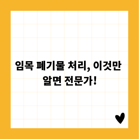 임목 폐기물 처리, 이것만 알면 전문가!