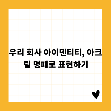 우리 회사 아이덴티티, 아크릴 명패로 표현하기