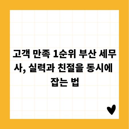 고객 만족 1순위 부산 세무사, 실력과 친절을 동시에 잡는 법