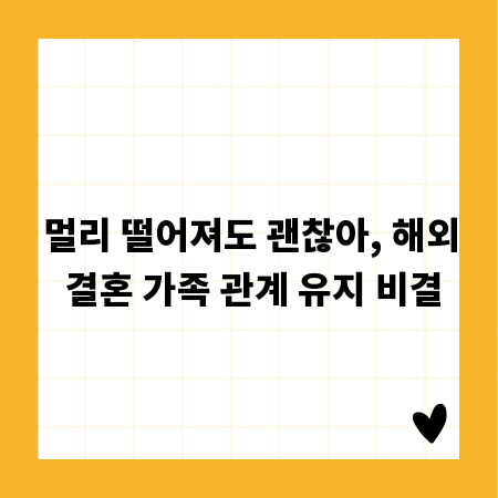 멀리 떨어져도 괜찮아, 해외 결혼 가족 관계 유지 비결