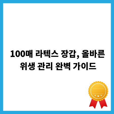 100매 라텍스 장갑, 올바른 위생 관리 완벽 가이드