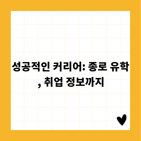성공적인 커리어: 종로 유학, 취업 정보까지