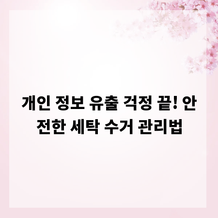 개인 정보 유출 걱정 끝! 안전한 세탁 수거 관리법