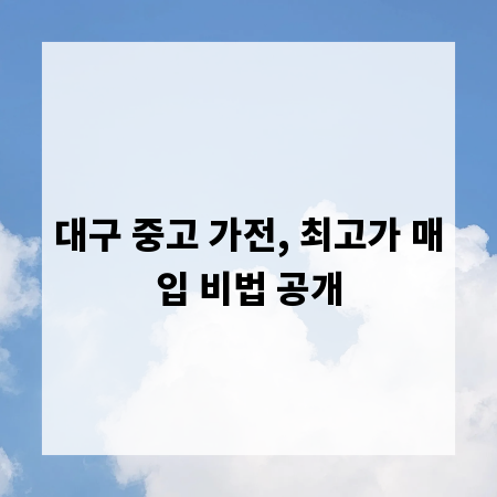 대구 중고 가전, 최고가 매입 비법 공개