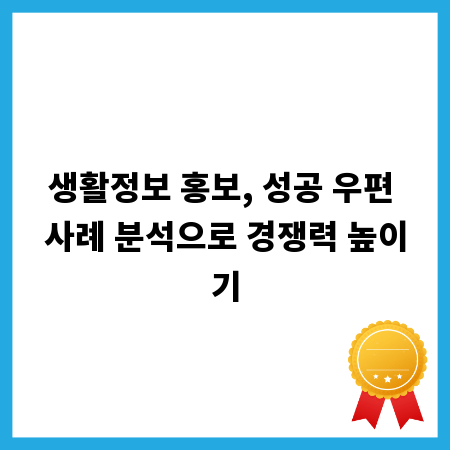 생활정보 홍보, 성공 우편 사례 분석으로 경쟁력 높이기