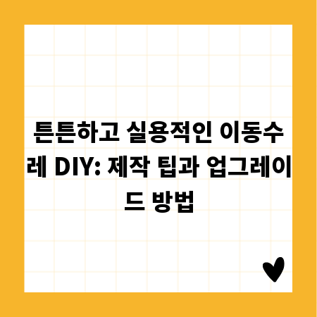 튼튼하고 실용적인 이동수레 DIY: 제작 팁과 업그레이드 방법