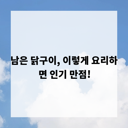 남은 닭구이, 이렇게 요리하면 인기 만점!