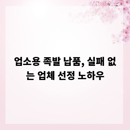 업소용 족발 납품, 실패 없는 업체 선정 노하우
