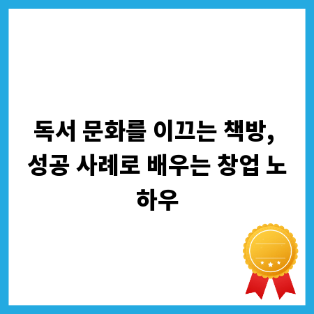 독서 문화를 이끄는 책방, 성공 사례로 배우는 창업 노하우
