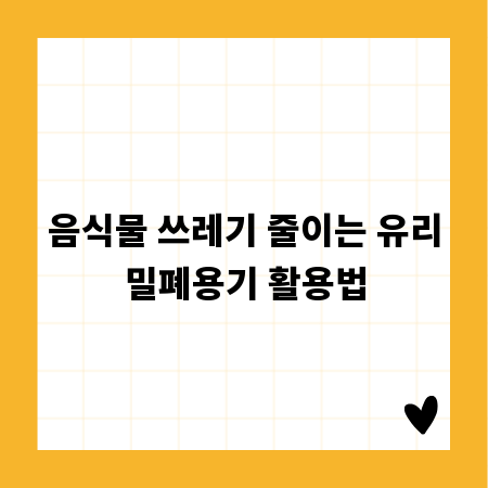 음식물 쓰레기 줄이는 유리밀폐용기 활용법