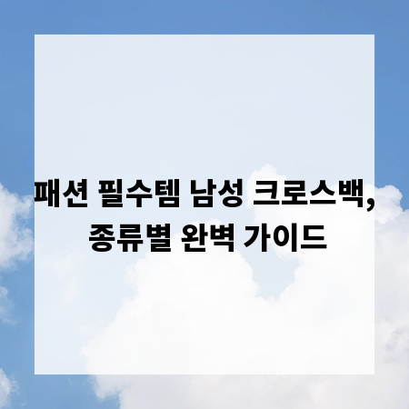 패션 필수템 남성 크로스백, 종류별 완벽 가이드