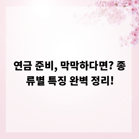 연금 준비, 막막하다면? 종류별 특징 완벽 정리!
