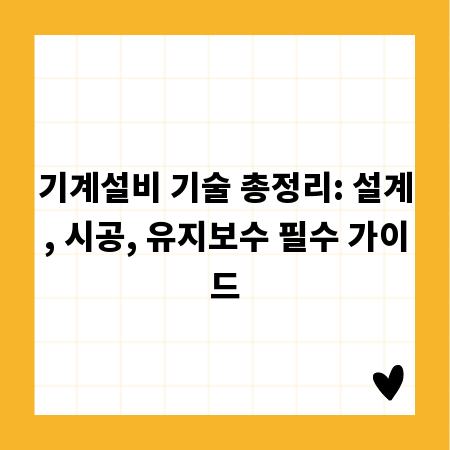 기계설비 기술 총정리: 설계, 시공, 유지보수 필수 가이드