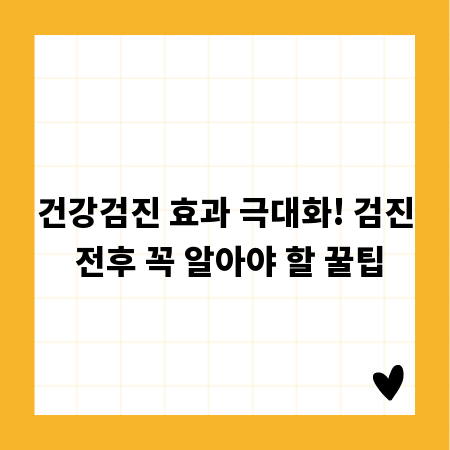 건강검진 효과 극대화! 검진 전후 꼭 알아야 할 꿀팁