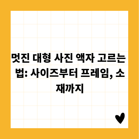 멋진 대형 사진 액자 고르는 법: 사이즈부터 프레임, 소재까지