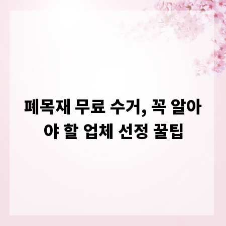 폐목재 무료 수거, 꼭 알아야 할 업체 선정 꿀팁