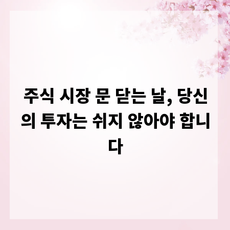 주식 시장 문 닫는 날, 당신의 투자는 쉬지 않아야 합니다