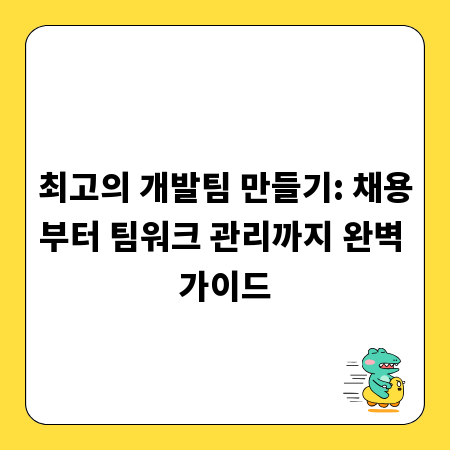 최고의 개발팀 만들기: 채용부터 팀워크 관리까지 완벽 가이드