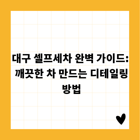 대구 셀프세차 완벽 가이드: 깨끗한 차 만드는 디테일링 방법