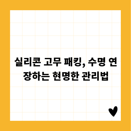실리콘 고무 패킹, 수명 연장하는 현명한 관리법