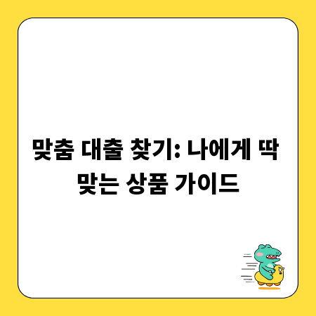 맞춤 대출 찾기: 나에게 딱 맞는 상품 가이드