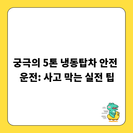 궁극의 5톤 냉동탑차 안전 운전: 사고 막는 실전 팁