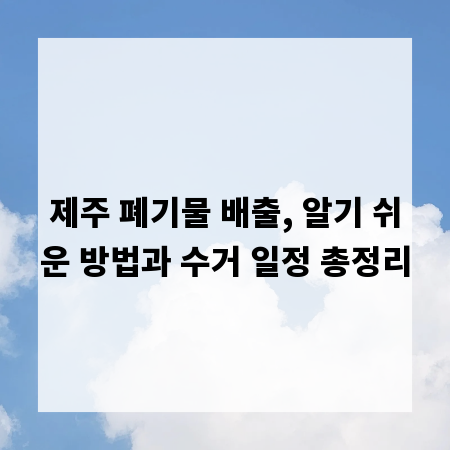 제주 폐기물 배출, 알기 쉬운 방법과 수거 일정 총정리